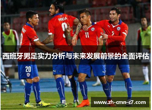 西班牙男足实力分析与未来发展前景的全面评估