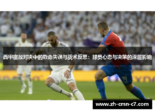 西甲宿敌对决中的致命失误与战术反思:球员心态与决策的深层影响 西甲宿敌对决中的致命失误与战术反思:球员心态与决策的深层影响