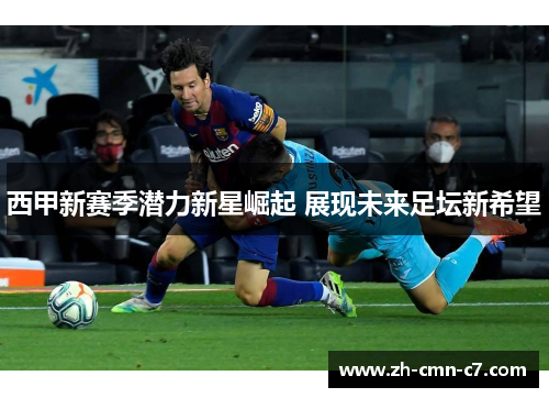 西甲新赛季潜力新星崛起 展现未来足坛新希望 西甲新赛季潜力新星崛起 展现未来足坛新希望