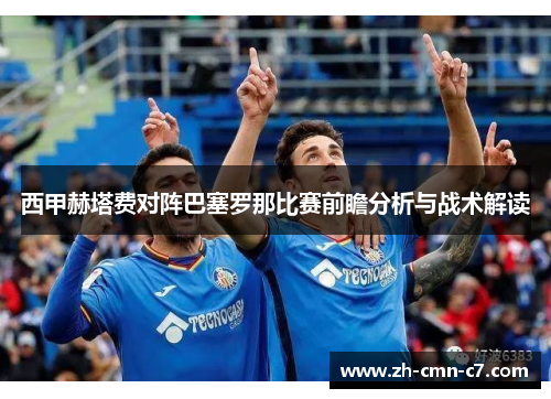 西甲赫塔费对阵巴塞罗那比赛前瞻分析与战术解读