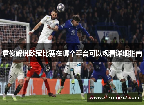 詹俊解说欧冠比赛在哪个平台可以观看详细指南 詹俊解说欧冠比赛在哪个平台可以观看详细指南