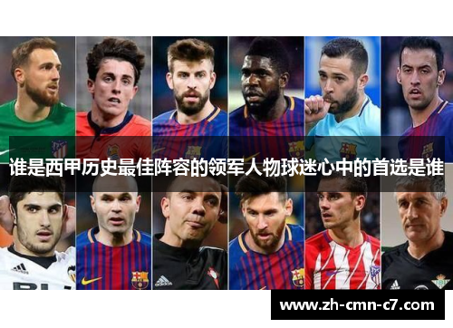 谁是西甲历史最佳阵容的领军人物球迷心中的首选是谁 谁是西甲历史最佳阵容的领军人物球迷心中的首选是谁