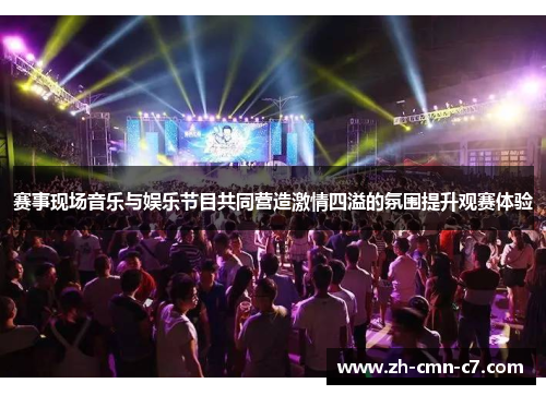 赛事现场音乐与娱乐节目共同营造激情四溢的氛围提升观赛体验