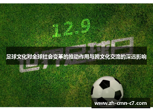 足球文化对全球社会变革的推动作用与跨文化交流的深远影响 足球文化对全球社会变革的推动作用与跨文化交流的深远影响