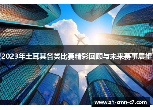 2023年土耳其各类比赛精彩回顾与未来赛事展望 2023年土耳其各类比赛精彩回顾与未来赛事展望