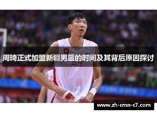 周琦正式加盟新疆男篮的时间及其背后原因探讨