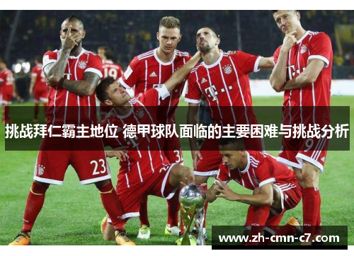 挑战拜仁霸主地位 德甲球队面临的主要困难与挑战分析 挑战拜仁霸主地位 德甲球队面临的主要困难与挑战分析