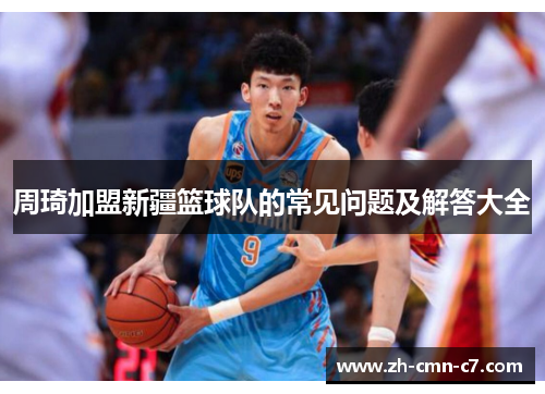 周琦加盟新疆篮球队的常见问题及解答大全