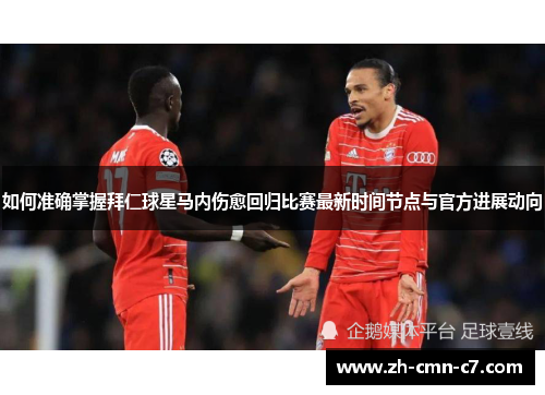 如何准确掌握拜仁球星马内伤愈回归比赛最新时间节点与官方进展动向