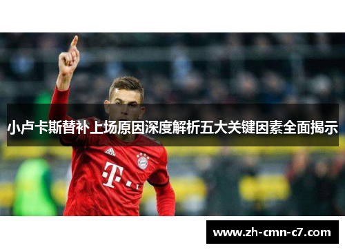 小卢卡斯替补上场原因深度解析五大关键因素全面揭示 小卢卡斯替补上场原因深度解析五大关键因素全面揭示