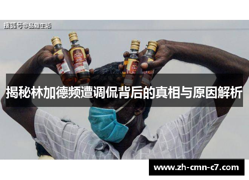 揭秘林加德频遭调侃背后的真相与原因解析 揭秘林加德频遭调侃背后的真相与原因解析