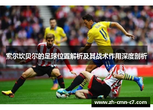 索尔坎贝尔的足球位置解析及其战术作用深度剖析