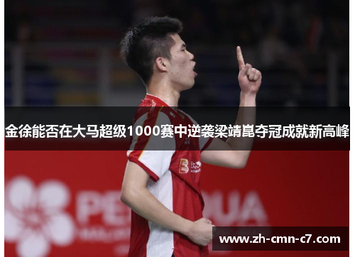 金徐能否在大马超级1000赛中逆袭梁靖崑夺冠成就新高峰