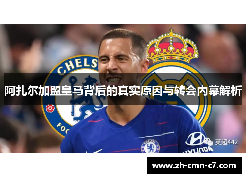 阿扎尔加盟皇马背后的真实原因与转会内幕解析