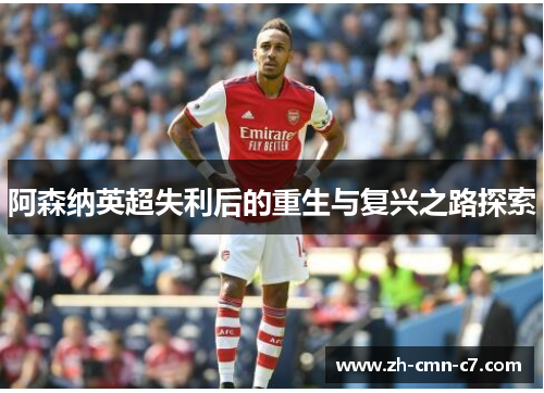 阿森纳英超失利后的重生与复兴之路探索 阿森纳英超失利后的重生与复兴之路探索