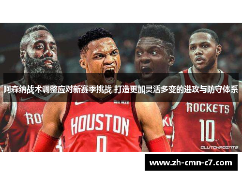 阿森纳战术调整应对新赛季挑战 打造更加灵活多变的进攻与防守体系 阿森纳战术调整应对新赛季挑战 打造更加灵活多变的进攻与防守体系