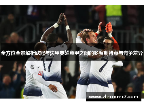 全方位全景解析欧冠与法甲英超意甲之间的多赛制特点与竞争差异 全方位全景解析欧冠与法甲英超意甲之间的多赛制特点与竞争差异