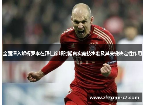 全面深入解析罗本在拜仁巅峰时期真实竞技水准及其关键决定性作用 全面深入解析罗本在拜仁巅峰时期真实竞技水准及其关键决定性作用
