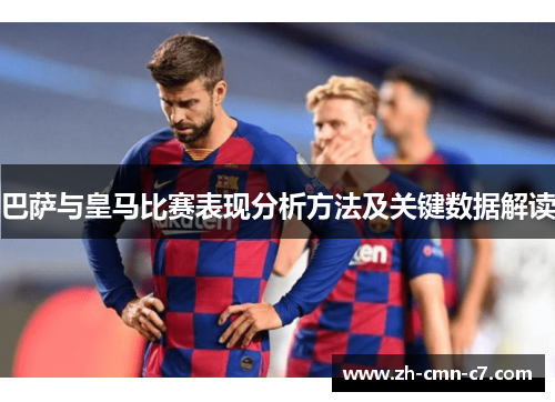 巴萨与皇马比赛表现分析方法及关键数据解读 巴萨与皇马比赛表现分析方法及关键数据解读