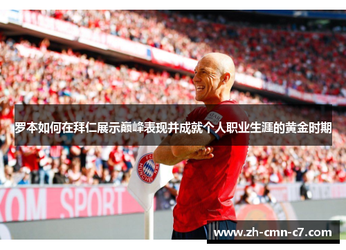 罗本如何在拜仁展示巅峰表现并成就个人职业生涯的黄金时期 罗本如何在拜仁展示巅峰表现并成就个人职业生涯的黄金时期