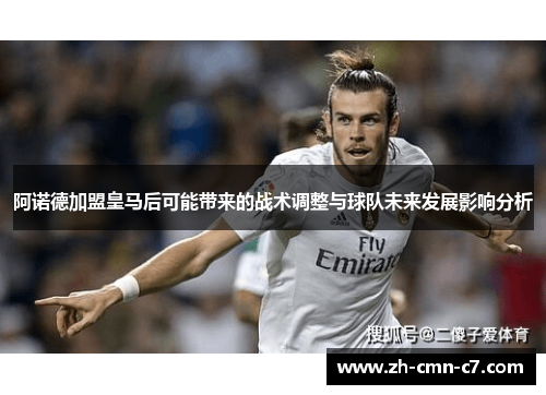 阿诺德加盟皇马后可能带来的战术调整与球队未来发展影响分析