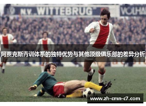 阿贾克斯青训体系的独特优势与其他顶级俱乐部的差异分析 阿贾克斯青训体系的独特优势与其他顶级俱乐部的差异分析