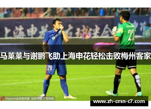 马莱莱与谢鹏飞助上海申花轻松击败梅州客家