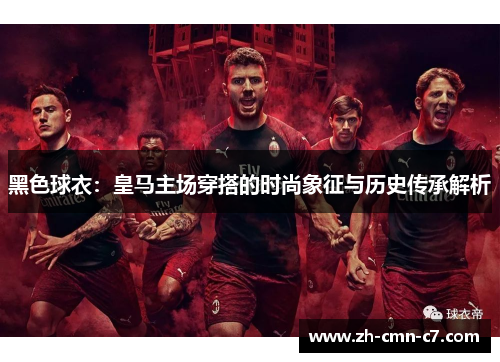 黑色球衣：皇马主场穿搭的时尚象征与历史传承解析
