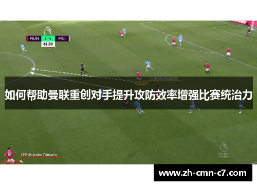 如何帮助曼联重创对手提升攻防效率增强比赛统治力