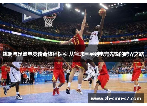 姚明与足篮电竞传奇旅程探索 从篮球巨星到电竞先锋的跨界之路