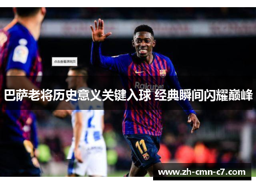 巴萨老将历史意义关键入球 经典瞬间闪耀巅峰