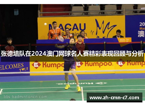 张德培队在2024澳门网球名人赛精彩表现回顾与分析