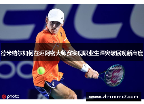 德米纳尔如何在迈阿密大师赛实现职业生涯突破展现新高度