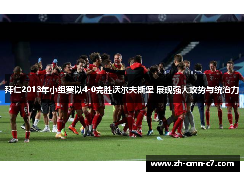 拜仁2013年小组赛以4-0完胜沃尔夫斯堡 展现强大攻势与统治力 拜仁2013年小组赛以4-0完胜沃尔夫斯堡 展现强大攻势与统治力