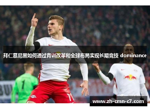 拜仁慕尼黑如何通过青训改革和全球布局实现长期竞技 dominance 拜仁慕尼黑如何通过青训改革和全球布局实现长期竞技 dominance