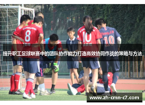 提升职工足球联赛中的团队协作能力打造高效协同作战的策略与方法