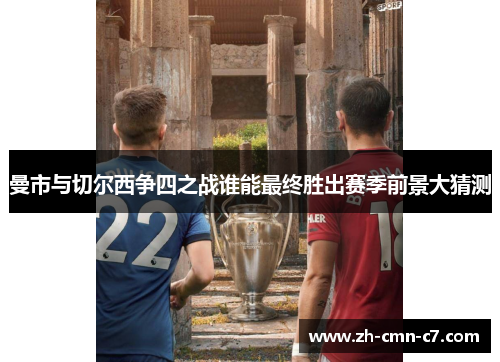 曼市与切尔西争四之战谁能最终胜出赛季前景大猜测