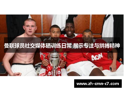 曼联球员社交媒体晒训练日常 展示专注与拼搏精神