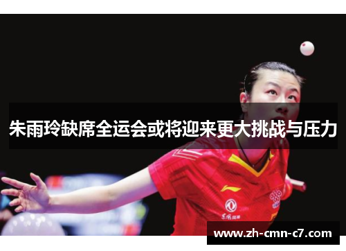 朱雨玲缺席全运会或将迎来更大挑战与压力