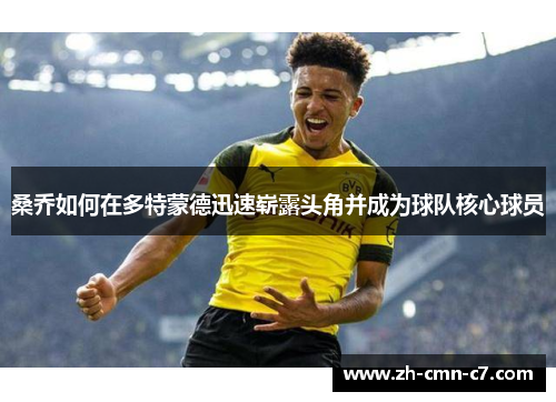 桑乔如何在多特蒙德迅速崭露头角并成为球队核心球员 桑乔如何在多特蒙德迅速崭露头角并成为球队核心球员