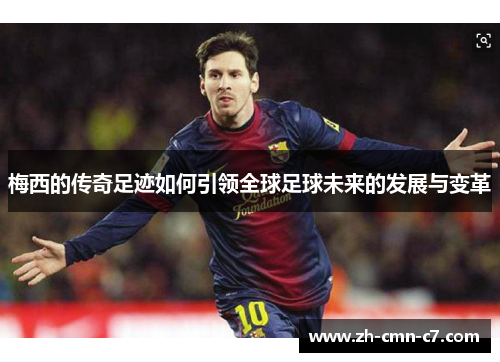 梅西的传奇足迹如何引领全球足球未来的发展与变革 梅西的传奇足迹如何引领全球足球未来的发展与变革