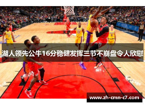 湖人领先公牛16分稳健发挥三节不崩盘令人欣慰