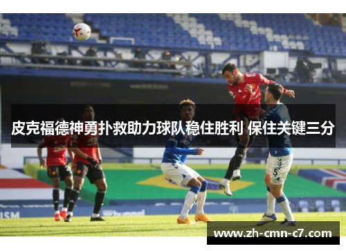 皮克福德神勇扑救助力球队稳住胜利 保住关键三分 皮克福德神勇扑救助力球队稳住胜利 保住关键三分