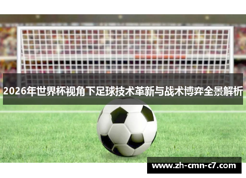 2026年世界杯视角下足球技术革新与战术博弈全景解析