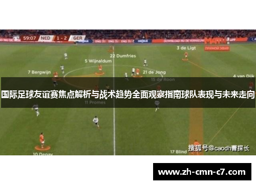国际足球友谊赛焦点解析与战术趋势全面观察指南球队表现与未来走向