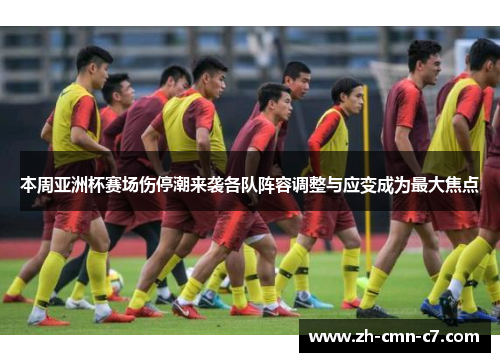 本周亚洲杯赛场伤停潮来袭各队阵容调整与应变成为最大焦点