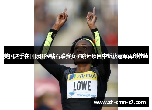 美国选手在国际田径钻石联赛女子跳远项目中斩获冠军再创佳绩