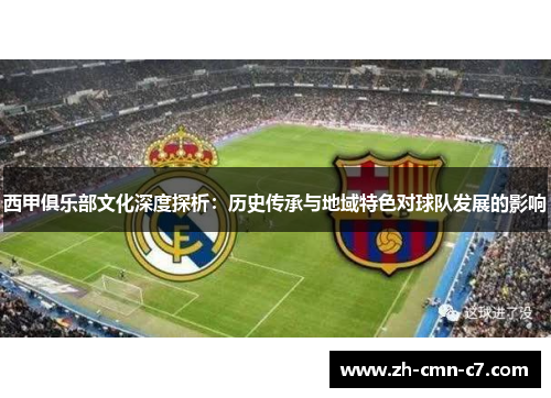 西甲俱乐部文化深度探析：历史传承与地域特色对球队发展的影响