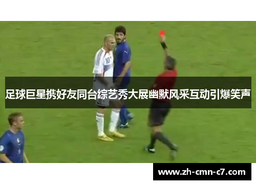 足球巨星携好友同台综艺秀大展幽默风采互动引爆笑声 足球巨星携好友同台综艺秀大展幽默风采互动引爆笑声