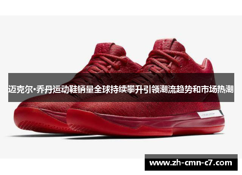 迈克尔·乔丹运动鞋销量全球持续攀升引领潮流趋势和市场热潮